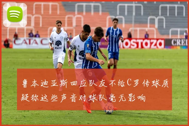 鲁本迪亚斯回应队友不给C罗传球质疑称这些声音对球队毫无影响