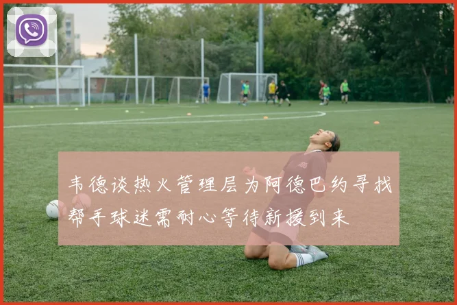韦德谈热火管理层为阿德巴约寻找帮手球迷需耐心等待新援到来