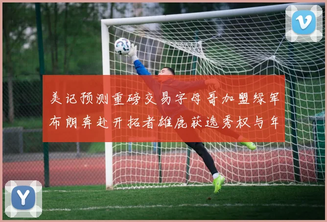 美记预测重磅交易字母哥加盟绿军布朗奔赴开拓者雄鹿获选秀权与年轻球员