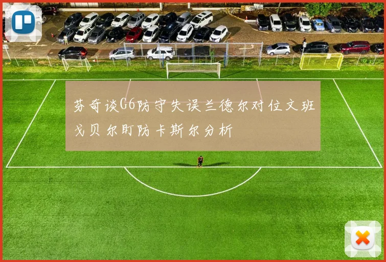 芬奇谈G6防守失误兰德尔对位文班戈贝尔盯防卡斯尔分析