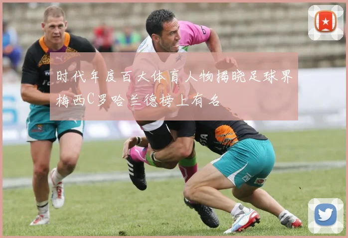 时代年度百大体育人物揭晓足球界梅西C罗哈兰德榜上有名