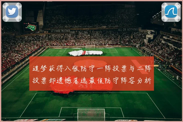 追梦获得八张防守一阵投票与二阵投票却遗憾落选最佳防守阵容分析