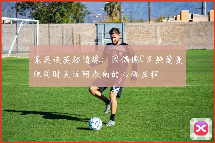 莱奥谈英超情缘：因偶像C罗热爱曼联同时关注阿森纳的心路历程