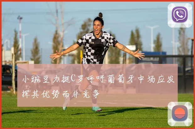 小豌豆力挺C罗呼吁葡萄牙中场应发挥其优势而非竞争