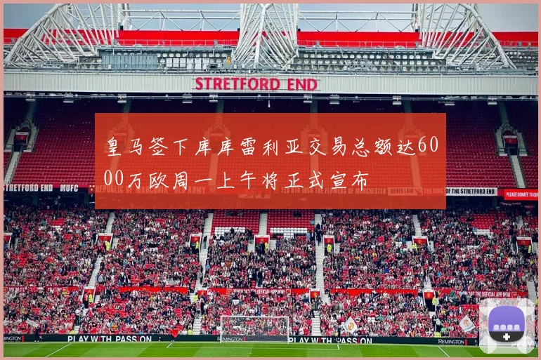 皇马签下库库雷利亚交易总额达6000万欧周一上午将正式宣布