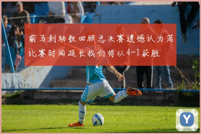 前马刺助教回顾总决赛遗憾认为若比赛时间延长我们将以4-1获胜