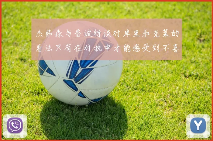 杰弗森与香波特谈对库里和克莱的看法只有在对抗中才能感受到不喜欢