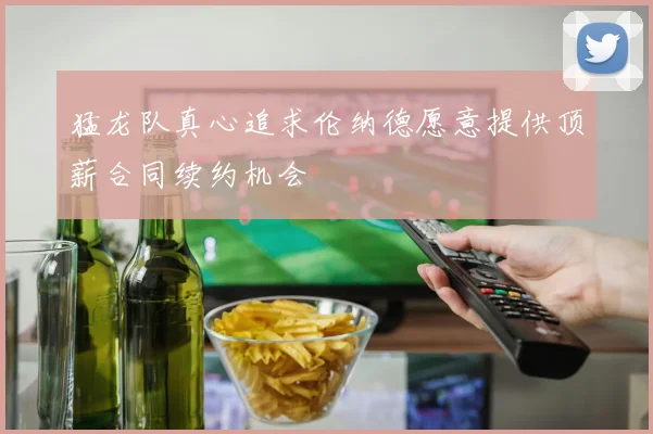猛龙队真心追求伦纳德愿意提供顶薪合同续约机会