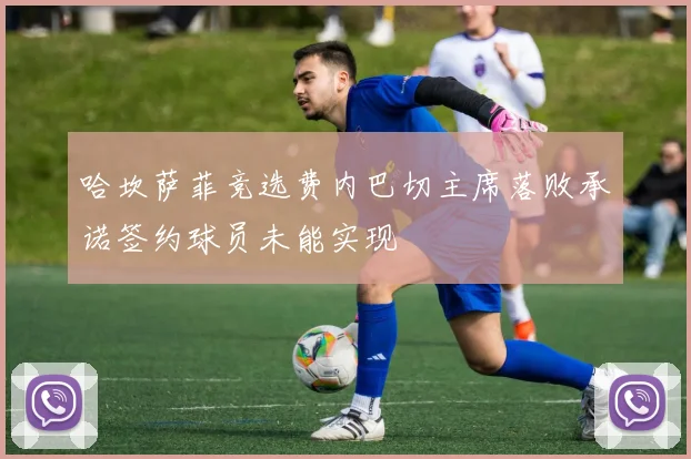 哈坎萨菲竞选费内巴切主席落败承诺签约球员未能实现