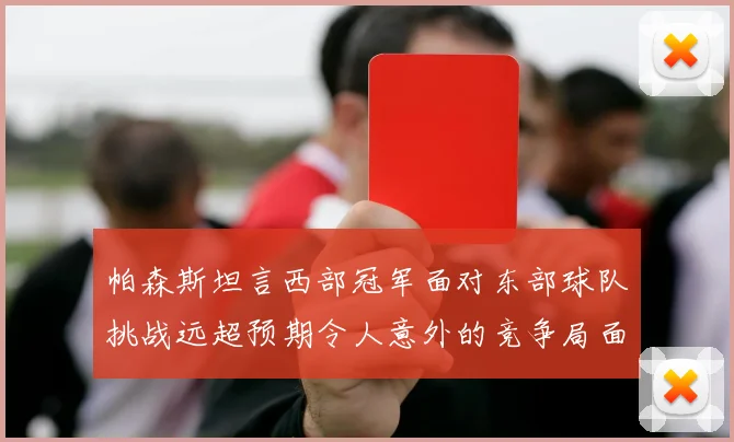 帕森斯坦言西部冠军面对东部球队挑战远超预期令人意外的竞争局面
