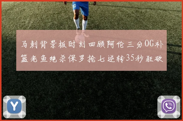 马刺背景板时刻回顾阿伦三分OG补篮老鱼绝杀保罗抢七逆转35秒狂砍13分