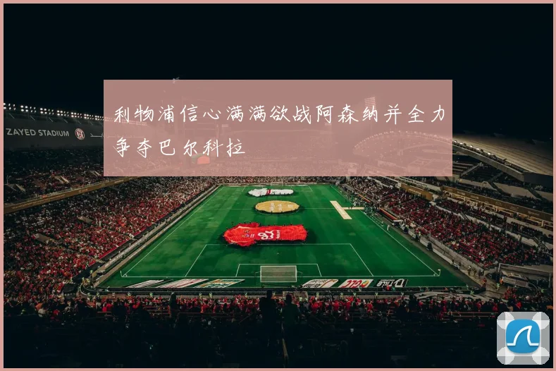 利物浦信心满满欲战阿森纳并全力争夺巴尔科拉