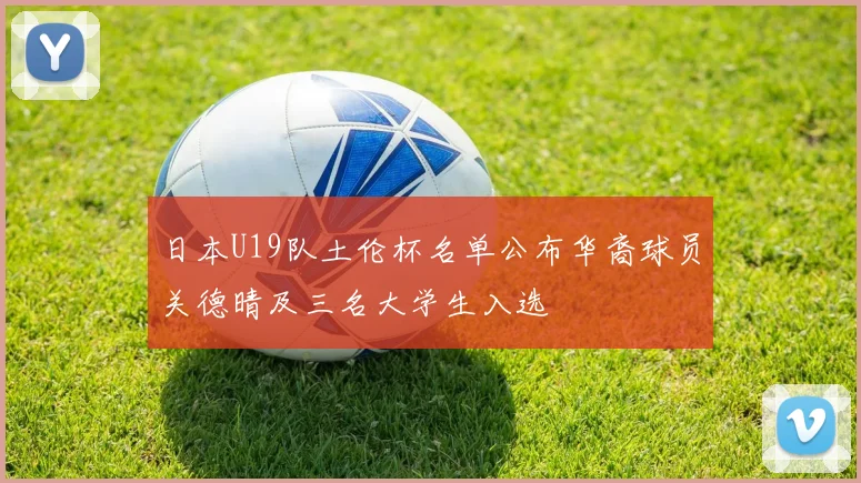 日本U19队土伦杯名单公布华裔球员关德晴及三名大学生入选