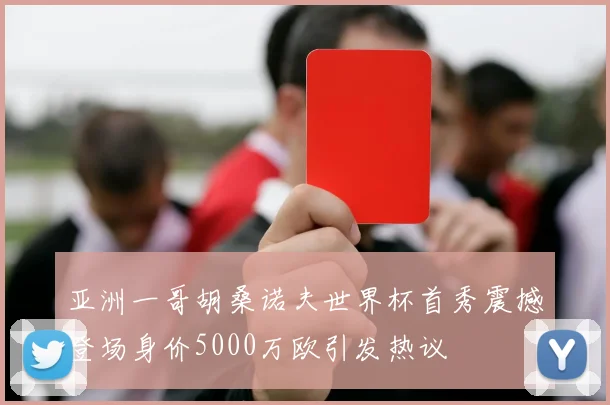 亚洲一哥胡桑诺夫世界杯首秀震撼登场身价5000万欧引发热议